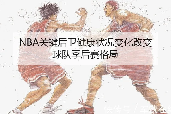 NBA关键后卫健康状况变化改变球队季后赛格局（Kaiyun）